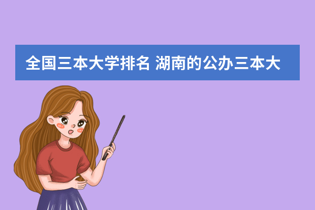 全国三本大学排名 湖南的公办三本大学排名